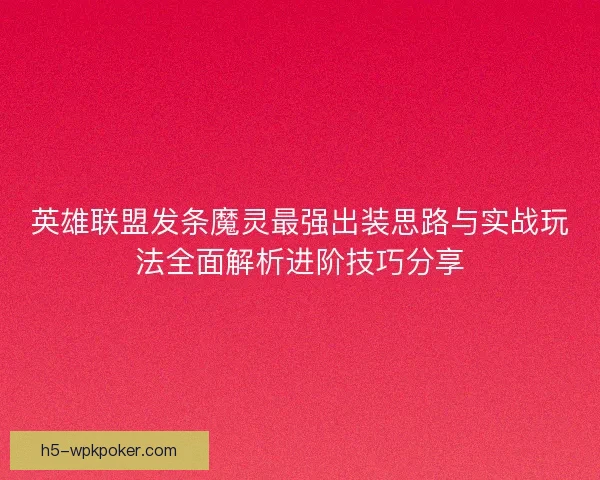 英雄联盟发条魔灵最强出装思路与实战玩法全面解析进阶技巧分享