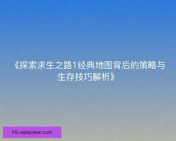 《探索求生之路1经典地图背后的策略与生存技巧解析》