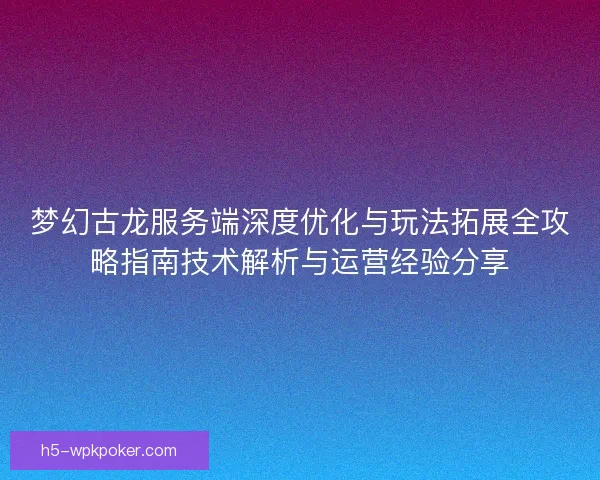 梦幻古龙服务端深度优化与玩法拓展全攻略指南技术解析与运营经验分享 梦幻古龙服务端深度优化与玩法拓展全攻略指南技术解析与运营经验分享