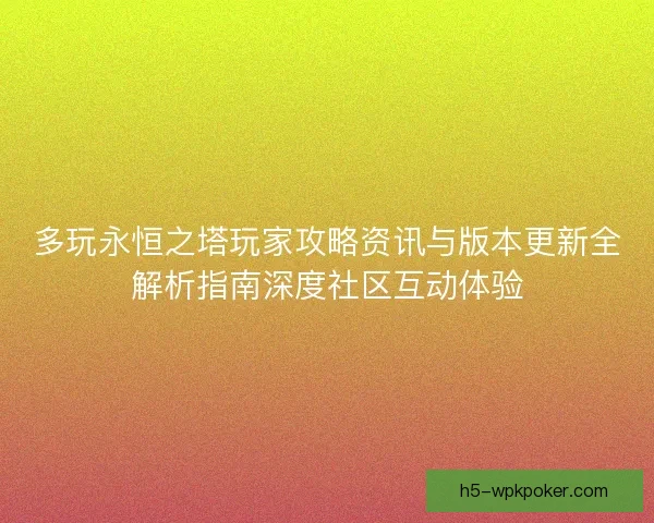 多玩永恒之塔玩家攻略资讯与版本更新全解析指南深度社区互动体验