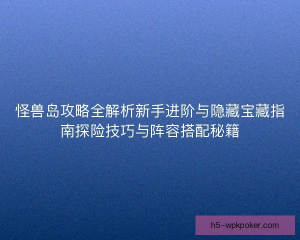 怪兽岛攻略全解析新手进阶与隐藏宝藏指南探险技巧与阵容搭配秘籍 怪兽岛攻略全解析新手进阶与隐藏宝藏指南探险技巧与阵容搭配秘籍