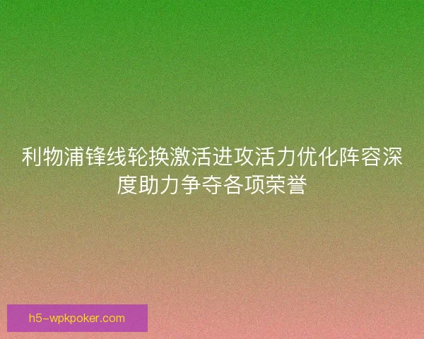 利物浦锋线轮换激活进攻活力优化阵容深度助力争夺各项荣誉 利物浦锋线轮换激活进攻活力优化阵容深度助力争夺各项荣誉