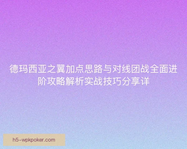 德玛西亚之翼加点思路与对线团战全面进阶攻略解析实战技巧分享详