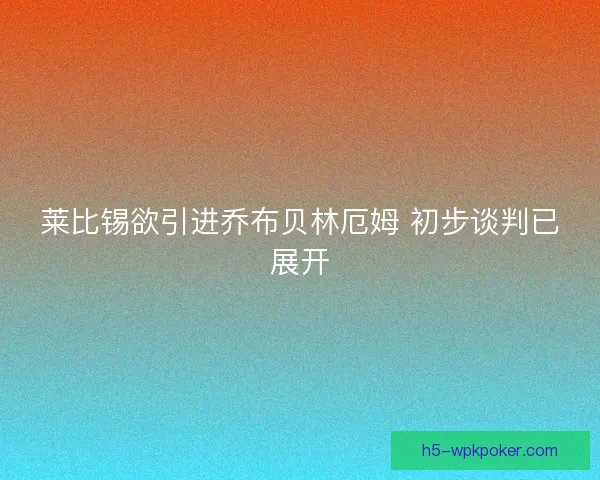 莱比锡欲引进乔布贝林厄姆 初步谈判已展开