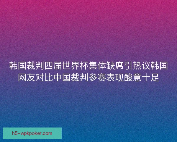韩国裁判四届世界杯集体缺席引热议韩国网友对比中国裁判参赛表现酸意十足 韩国裁判四届世界杯集体缺席引热议韩国网友对比中国裁判参赛表现酸意十足