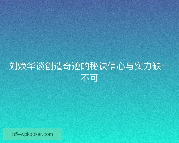 刘焕华谈创造奇迹的秘诀信心与实力缺一不可